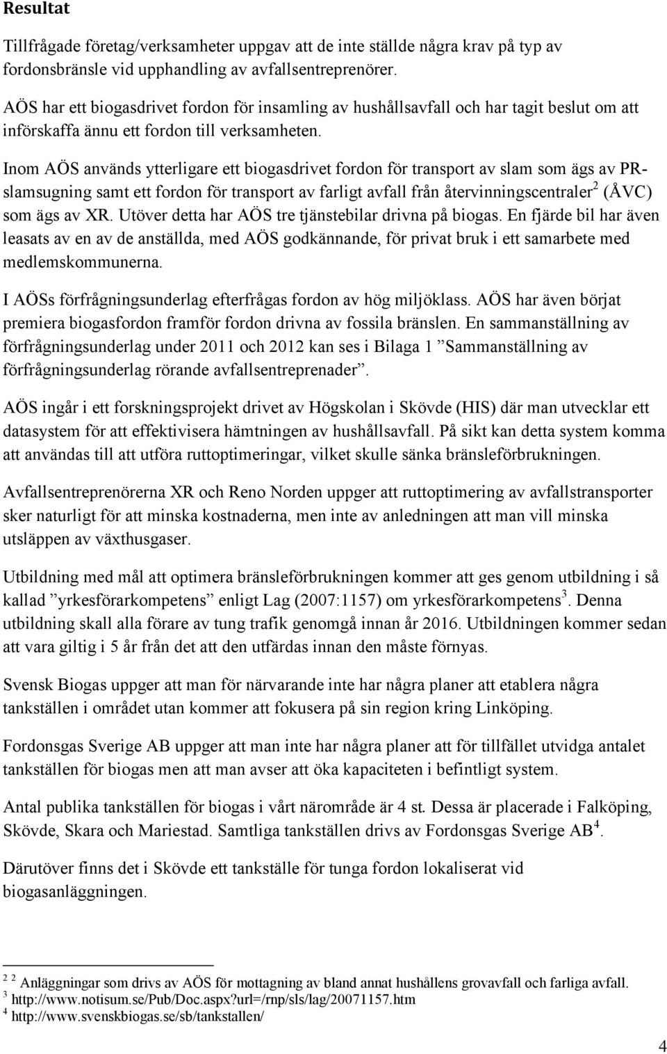 Inom AÖS används ytterligare ett biogasdrivet fordon för transport av slam som ägs av PRslamsugning samt ett fordon för transport av farligt avfall från återvinningscentraler 2 (ÅVC) som ägs av XR.