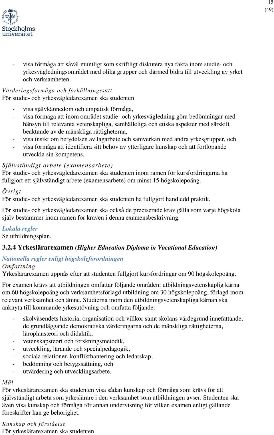 bedömningar med hänsyn till relevanta vetenskapliga, samhälleliga och etiska aspekter med särskilt beaktande av de mänskliga rättigheterna, - visa insikt om betydelsen av lagarbete och samverkan med