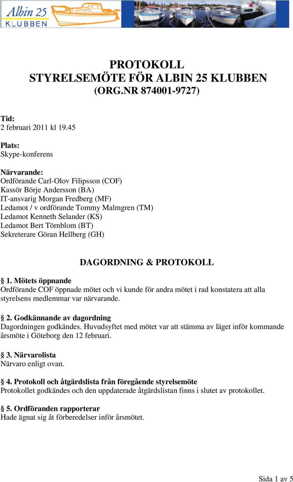 (KS) Ledamot Bert Törnblom (BT) Sekreterare Göran Hellberg (GH) DAGORDNING & PROTOKOLL 1.