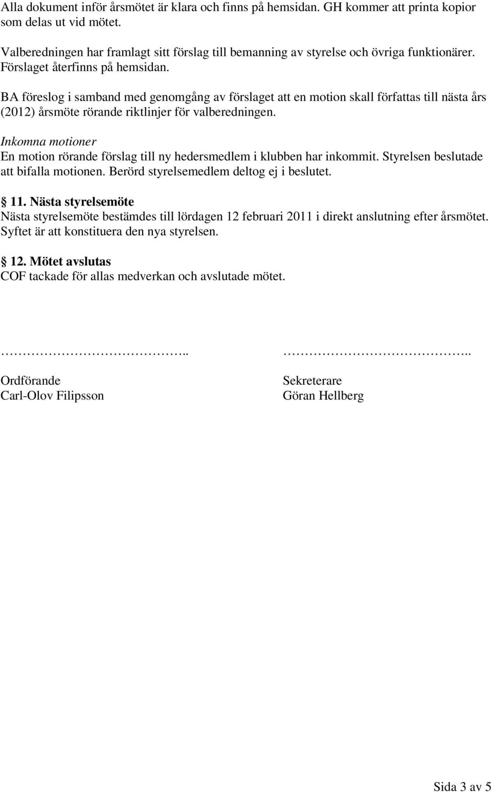BA föreslog i samband med genomgång av förslaget att en motion skall författas till nästa års (2012) årsmöte rörande riktlinjer för valberedningen.