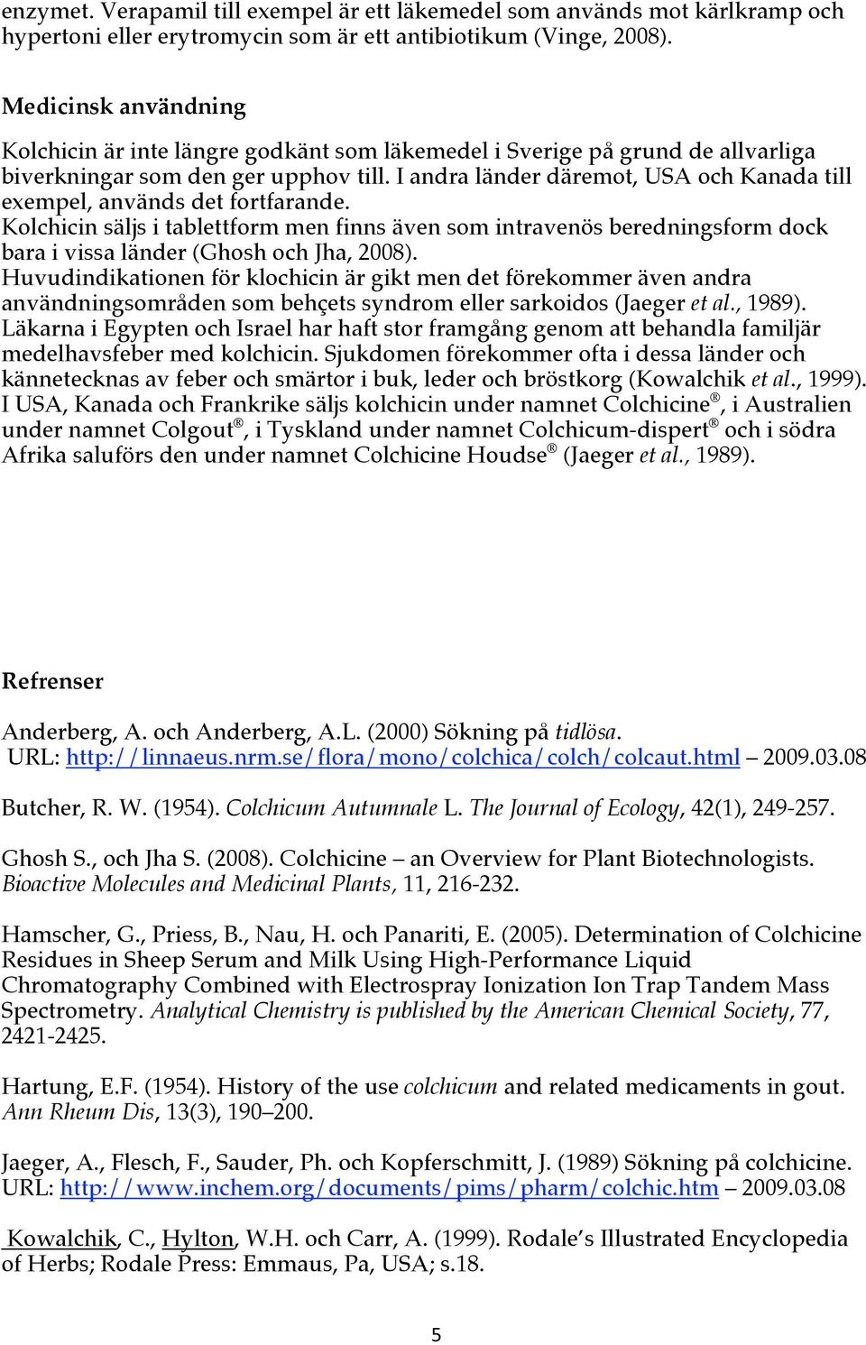 I andra länder däremot, USA och Kanada till exempel, används det fortfarande. Kolchicin säljs i tablettform men finns även som intravenös beredningsform dock bara i vissa länder (Ghosh och Jha, 2008).