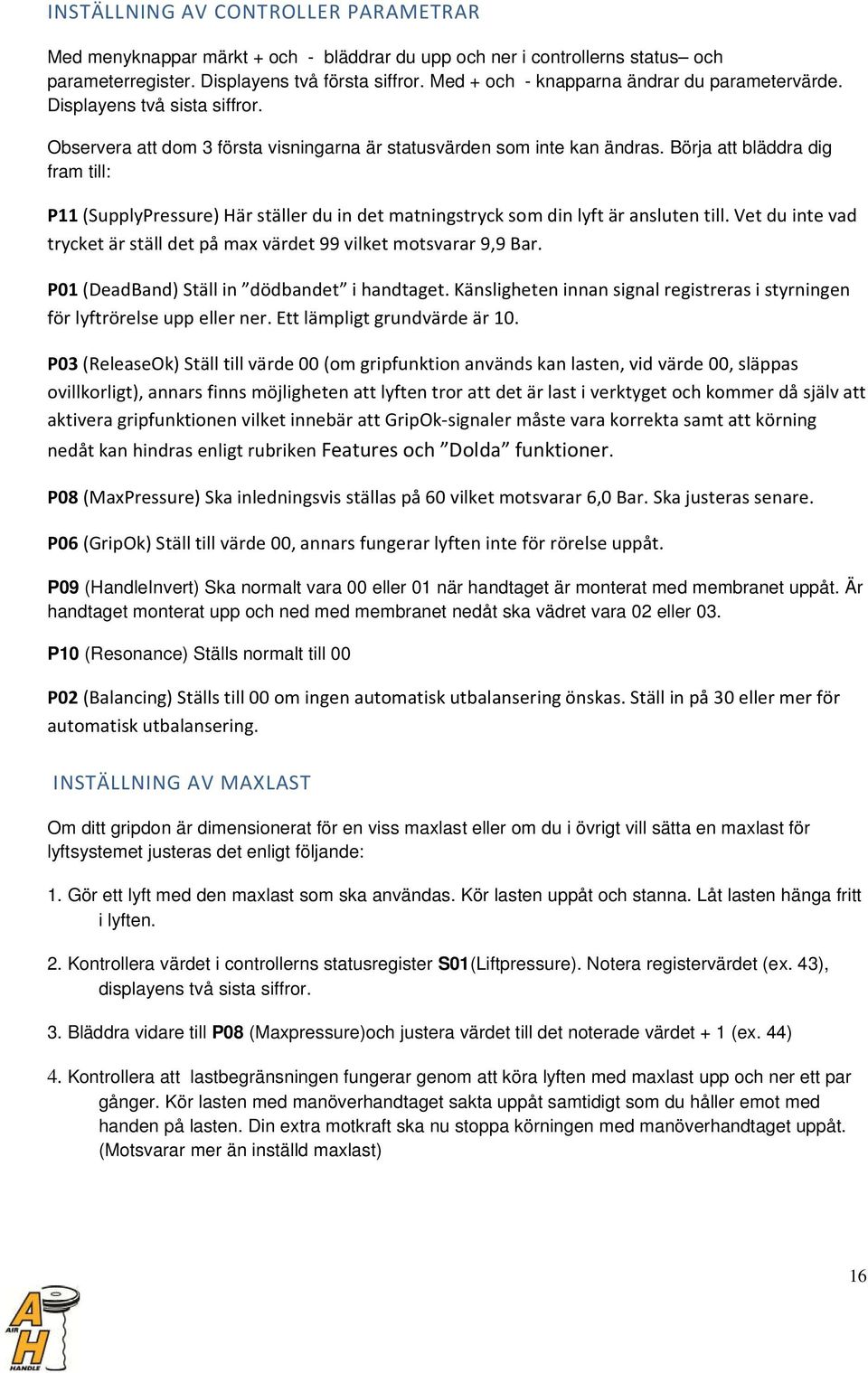 Börja att bläddra dig fram till: P11 (SupplyPressure) Här ställer du in det matningstryck som din lyft är ansluten till. Vet du inte vad trycket är ställ det på max värdet 99 vilket motsvarar 9,9 Bar.