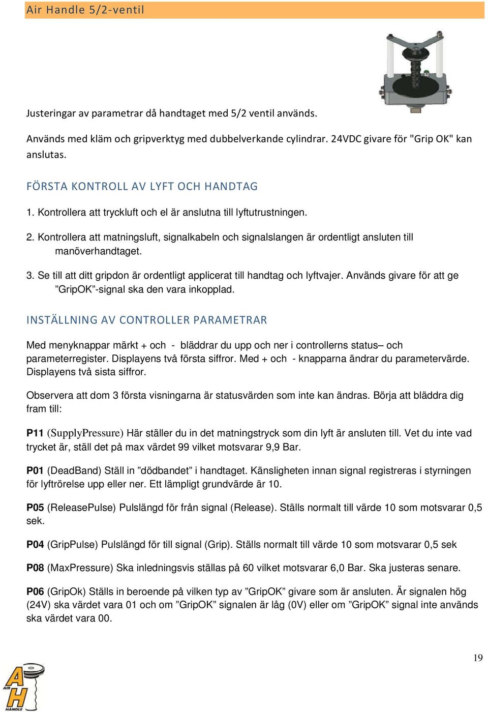 Kontrollera att matningsluft, signalkabeln och signalslangen är ordentligt ansluten till manöverhandtaget. 3. Se till att ditt gripdon är ordentligt applicerat till handtag och lyftvajer.