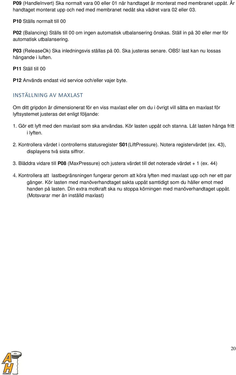 P03 (ReleaseOk) Ska inledningsvis ställas på 00. Ska justeras senare. OBS! last kan nu lossas hängande i luften. P11 Ställ till 00 P12 Används endast vid service och/eller vajer byte.