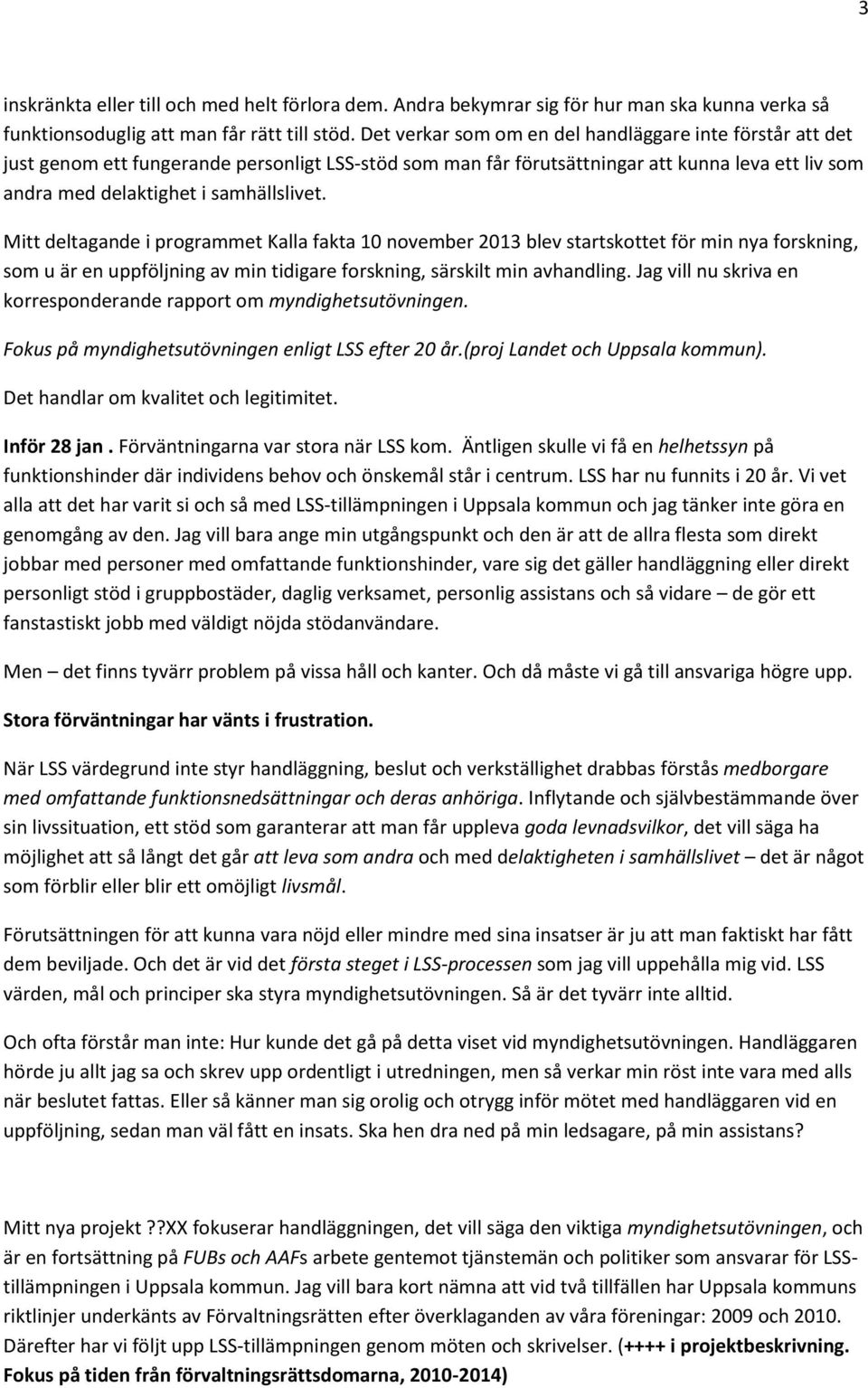 Mitt deltagande i programmet Kalla fakta 10 november 2013 blev startskottet för min nya forskning, som u är en uppföljning av min tidigare forskning, särskilt min avhandling.