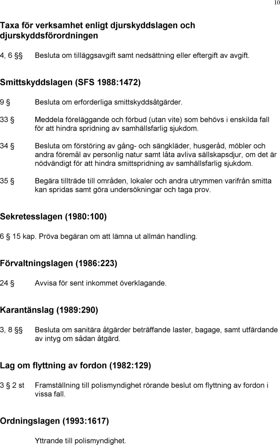 33 Meddela föreläggande och förbud (utan vite) som behövs i enskilda fall för att hindra spridning av samhällsfarlig sjukdom.