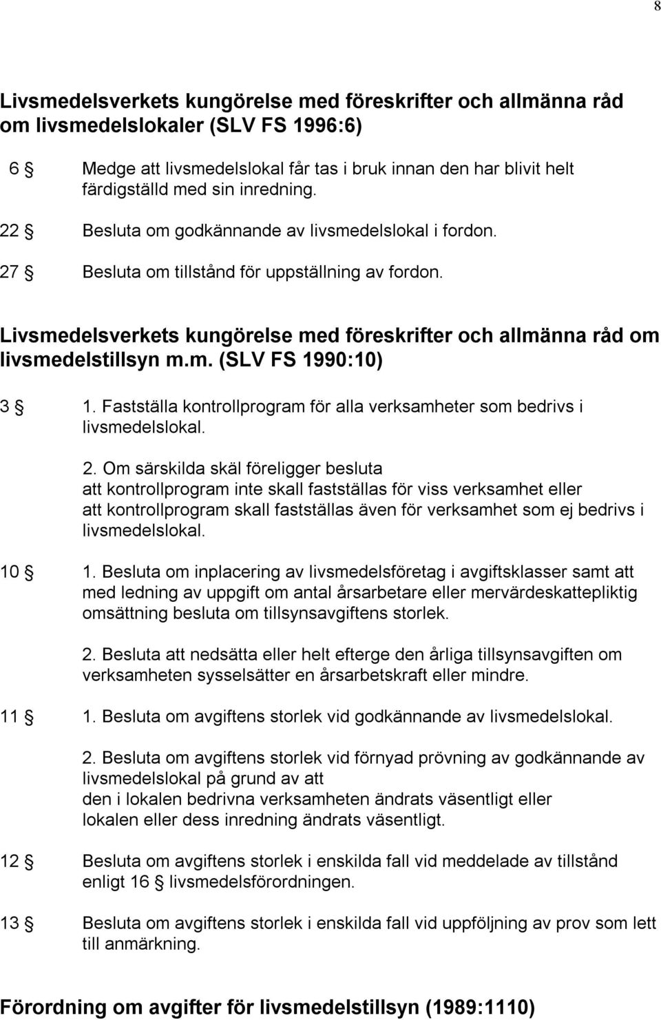 Livsmedelsverkets kungörelse med föreskrifter och allmänna råd om livsmedelstillsyn m.m. (SLV FS 1990:10) 3 1. Fastställa kontrollprogram för alla verksamheter som bedrivs i livsmedelslokal. 2.