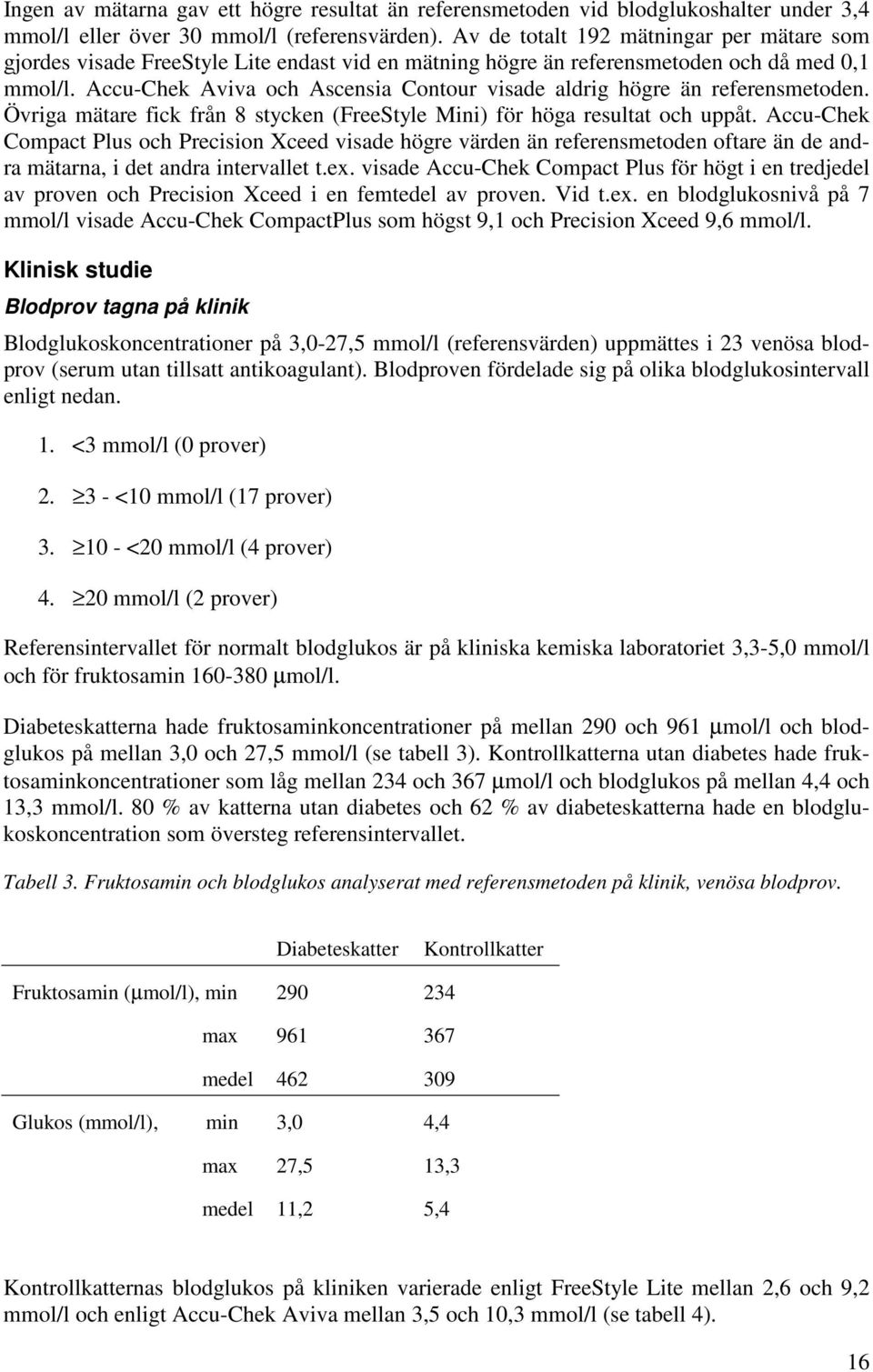 Accu-Chek Aviva och Ascensia Contour visade aldrig högre än referensmetoden. Övriga mätare fick från 8 stycken (FreeStyle Mini) för höga resultat och uppåt.