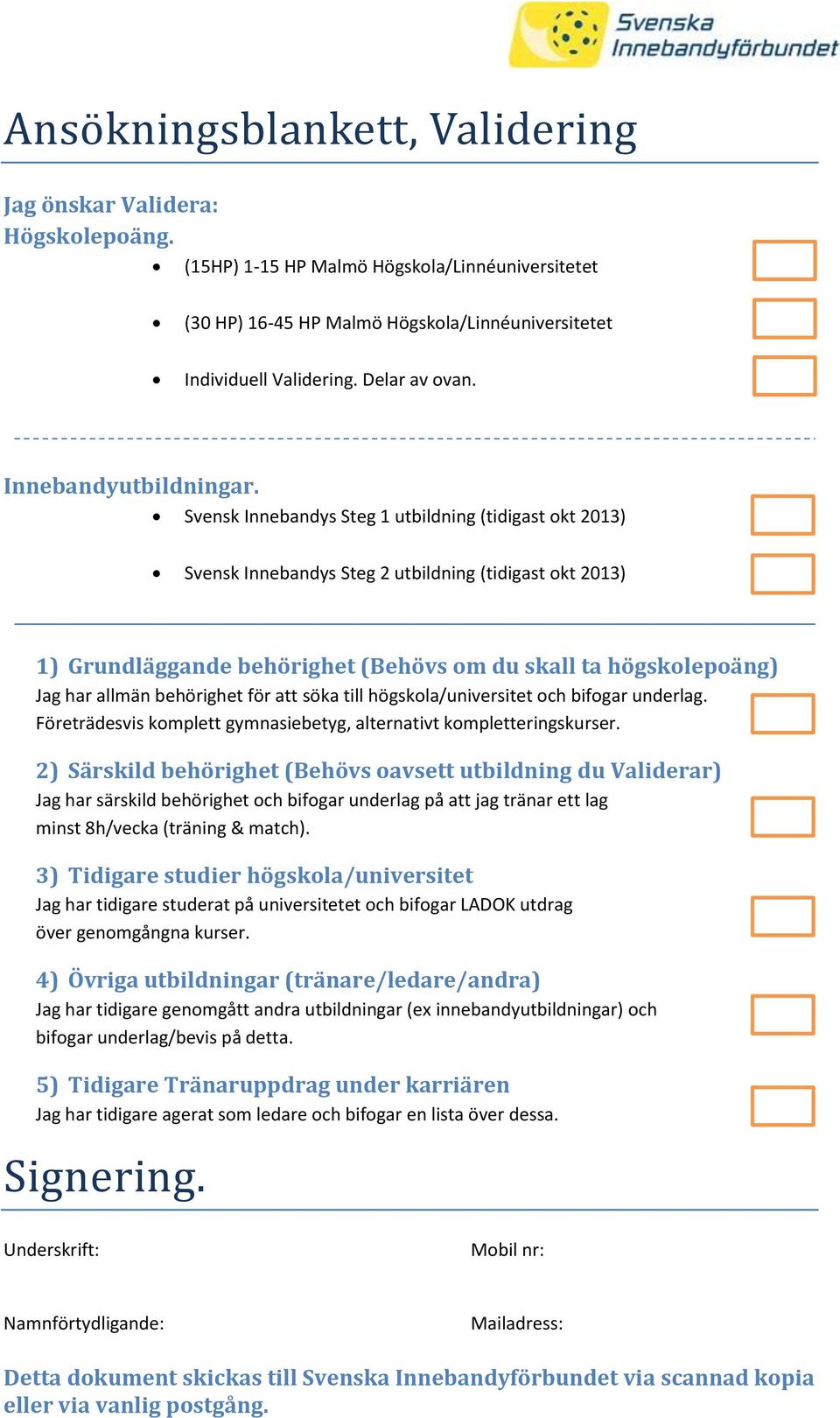 Svensk Innebandys Steg 1 utbildning (tidigast okt 2013) Svensk Innebandys Steg 2 utbildning (tidigast okt 2013) 1) Grundläggande behörighet (Behövs om du skall ta högskolepoäng) Jag har allmän