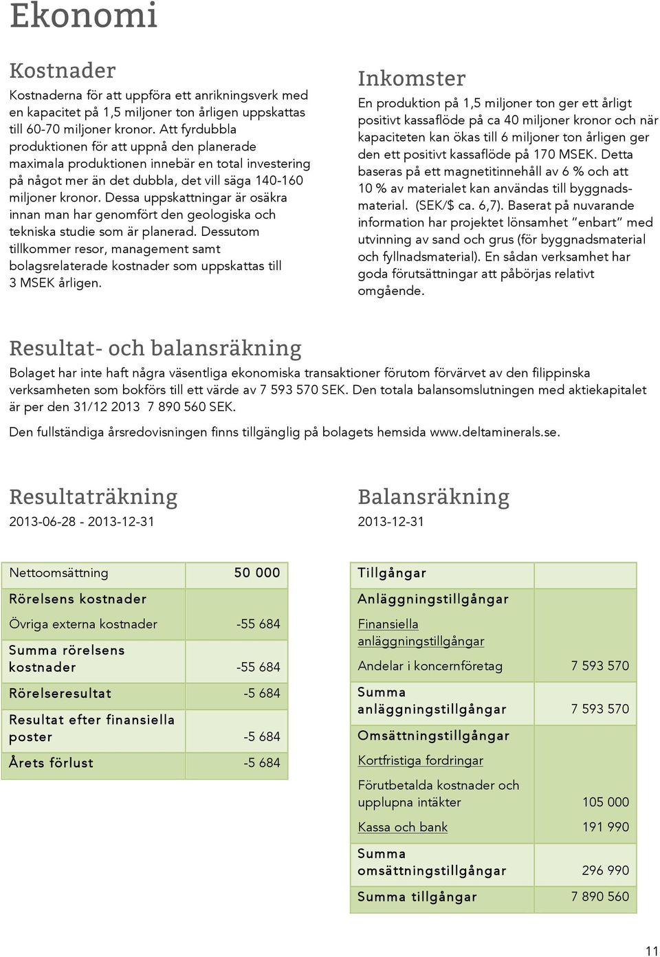 Dessa uppskattningar är osäkra innan man har genomfört den geologiska och tekniska studie som är planerad.