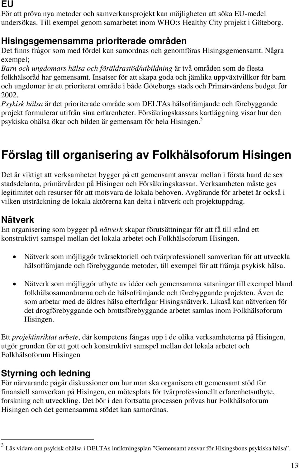 Några exempel; Barn och ungdomars hälsa och föräldrastöd/utbildning är två områden som de flesta folkhälsoråd har gemensamt.