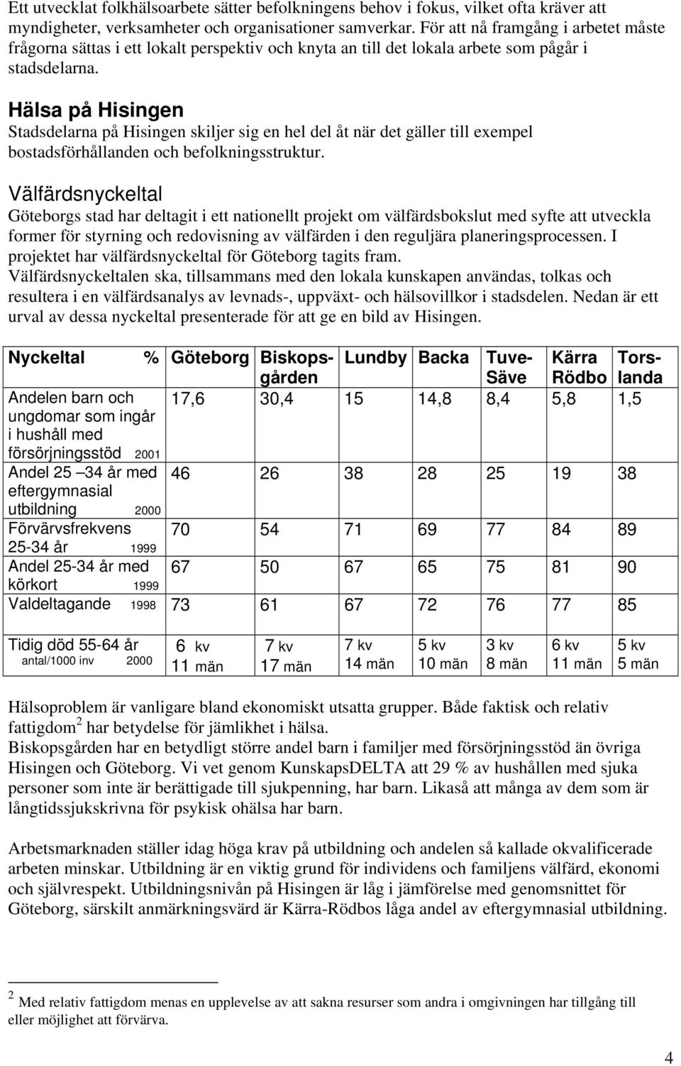 Hälsa på Hisingen Stadsdelarna på Hisingen skiljer sig en hel del åt när det gäller till exempel bostadsförhållanden och befolkningsstruktur.