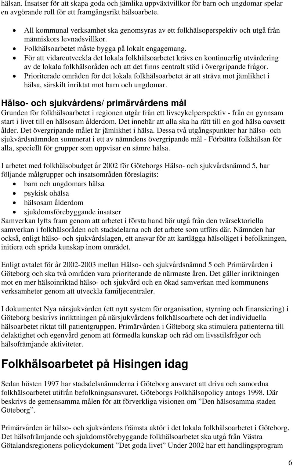 För att vidareutveckla det lokala folkhälsoarbetet krävs en kontinuerlig utvärdering av de lokala folkhälsoråden och att det finns centralt stöd i övergripande frågor.