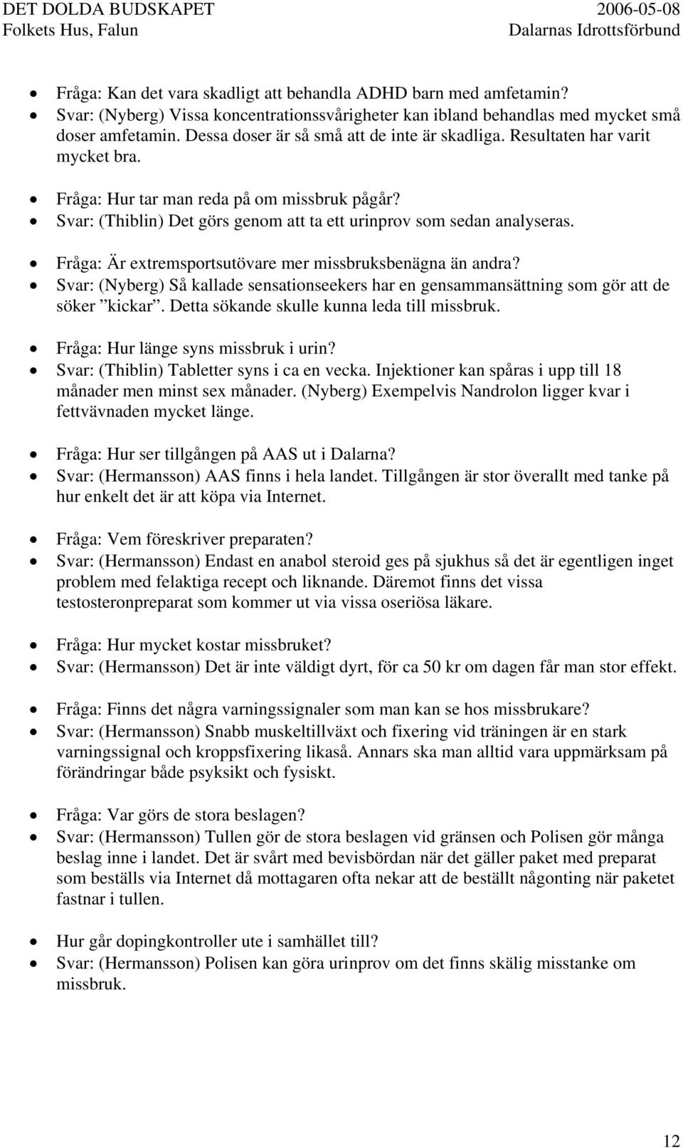 Fråga: Är extremsportsutövare mer missbruksbenägna än andra? Svar: (Nyberg) Så kallade sensationseekers har en gensammansättning som gör att de söker kickar.
