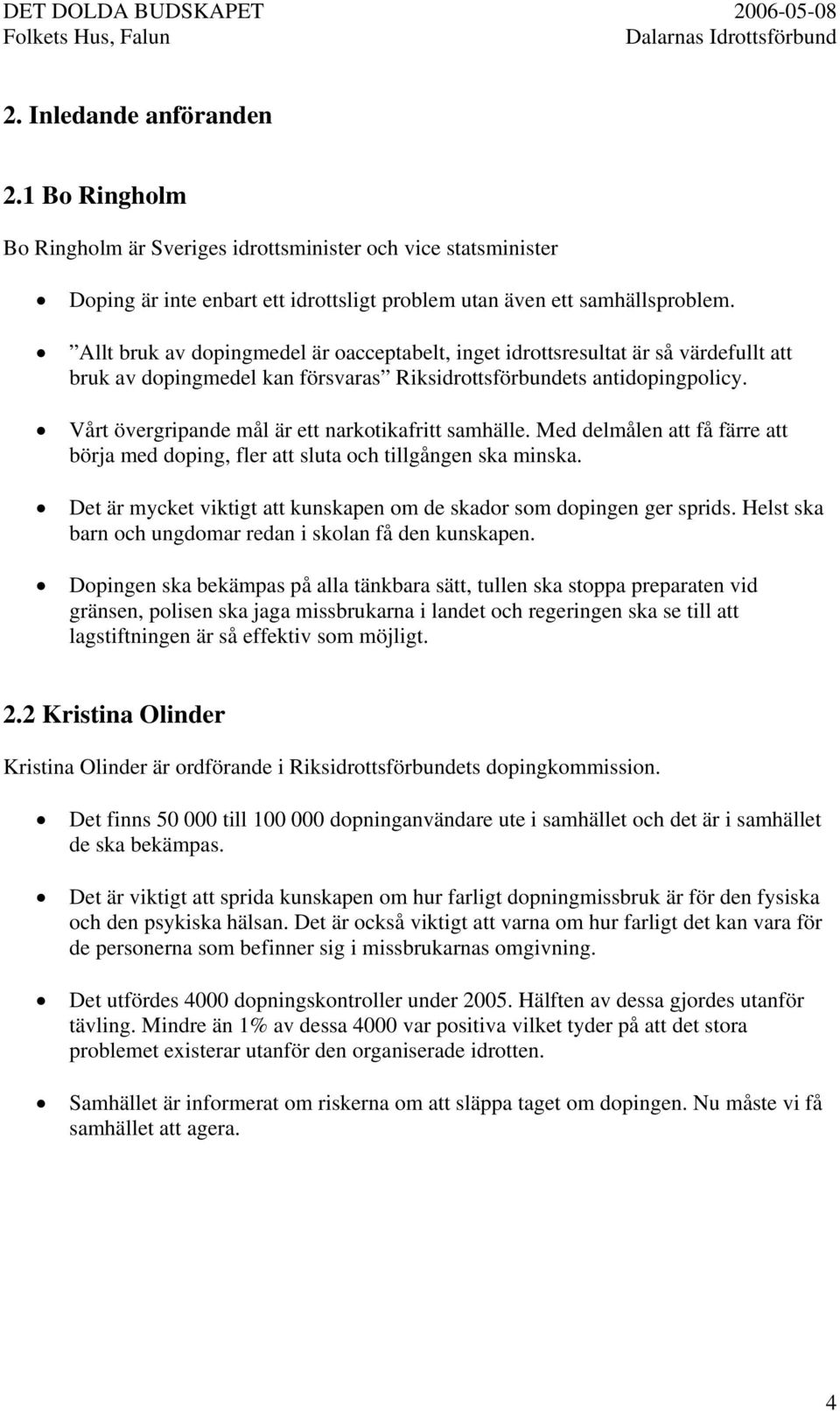 Vårt övergripande mål är ett narkotikafritt samhälle. Med delmålen att få färre att börja med doping, fler att sluta och tillgången ska minska.