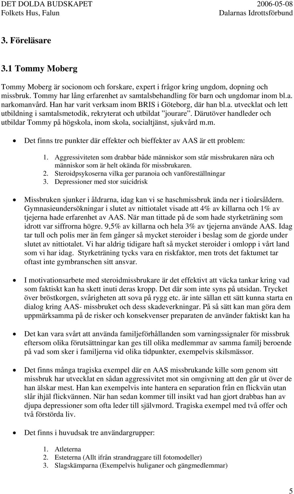 Därutöver handleder och utbildar Tommy på högskola, inom skola, socialtjänst, sjukvård m.m. Det finns tre punkter där effekter och bieffekter av AAS är ett problem: 1.