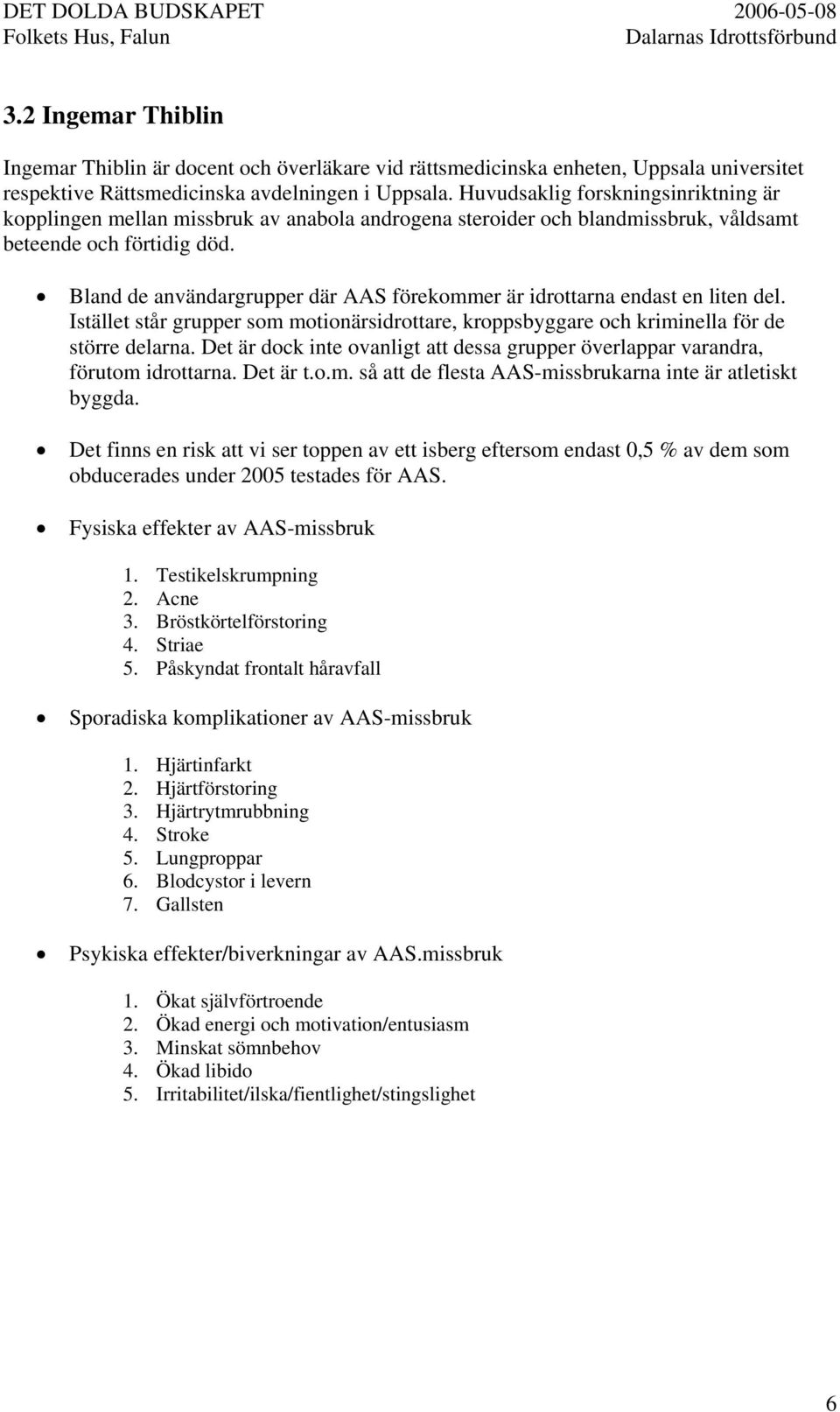 Bland de användargrupper där AAS förekommer är idrottarna endast en liten del. Istället står grupper som motionärsidrottare, kroppsbyggare och kriminella för de större delarna.