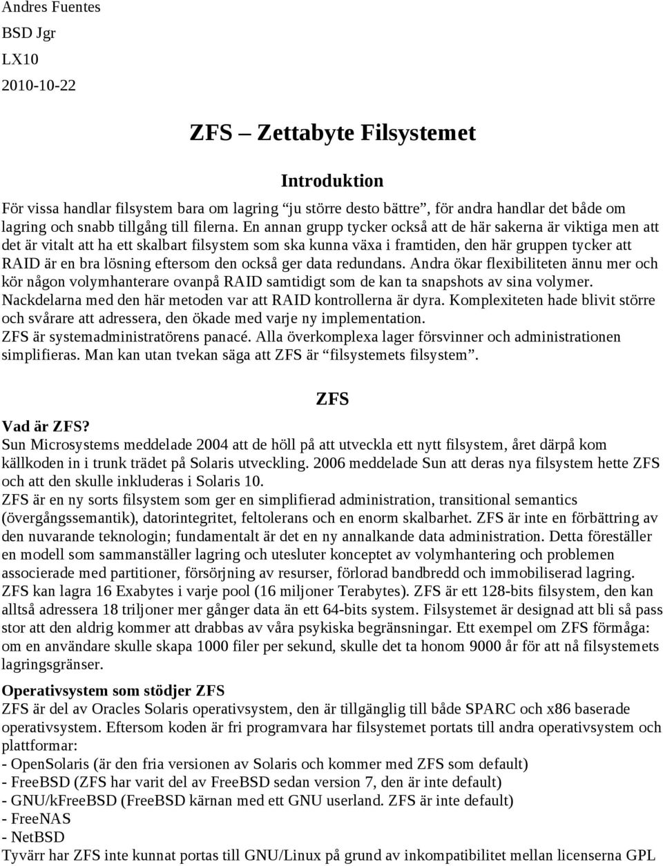 En annan grupp tycker också att de här sakerna är viktiga men att det är vitalt att ha ett skalbart filsystem som ska kunna växa i framtiden, den här gruppen tycker att RAID är en bra lösning