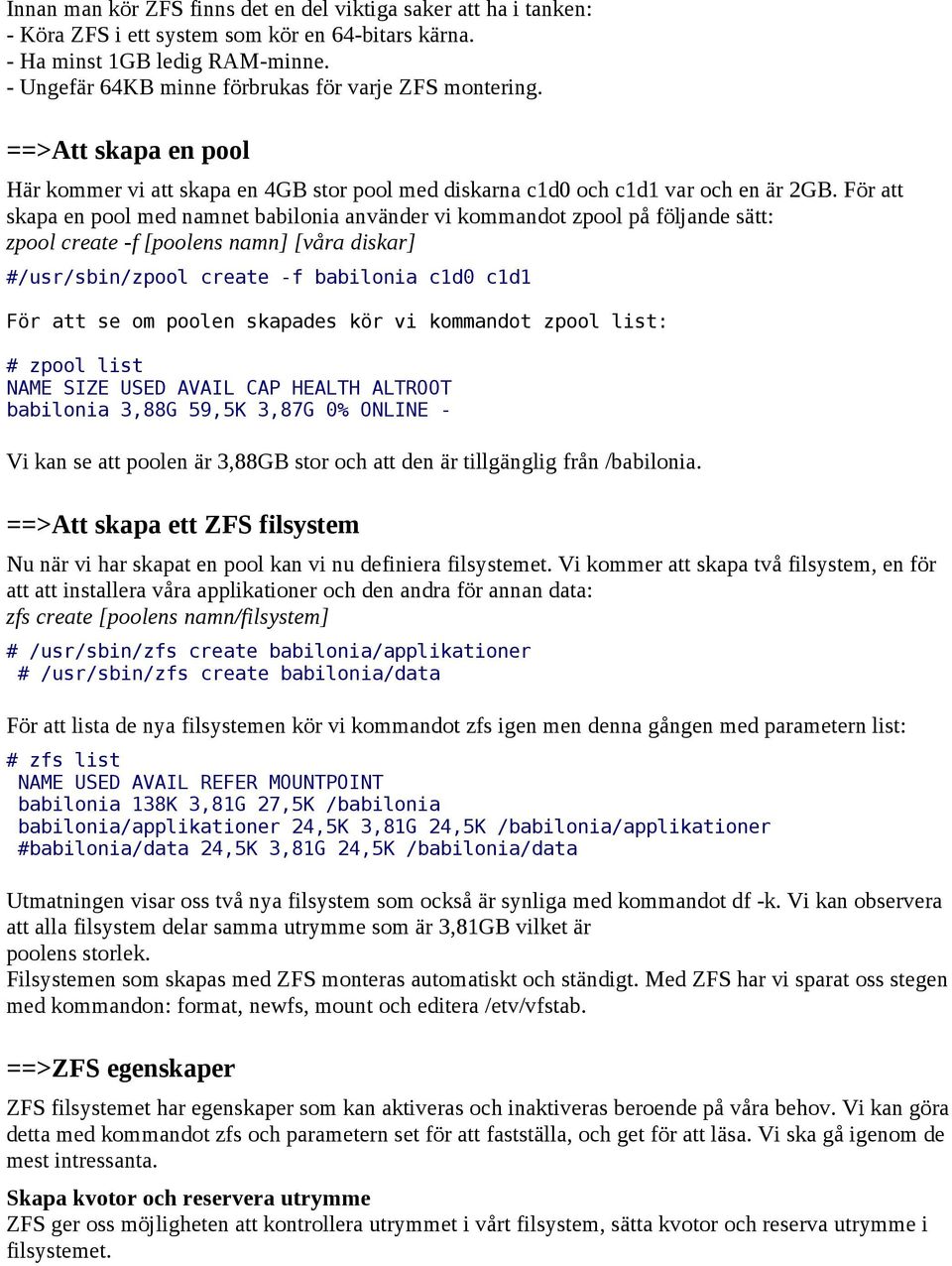 För att skapa en pool med namnet babilonia använder vi kommandot zpool på följande sätt: zpool create -f [poolens namn] [våra diskar] #/usr/sbin/zpool create -f babilonia c1d0 c1d1 För att se om