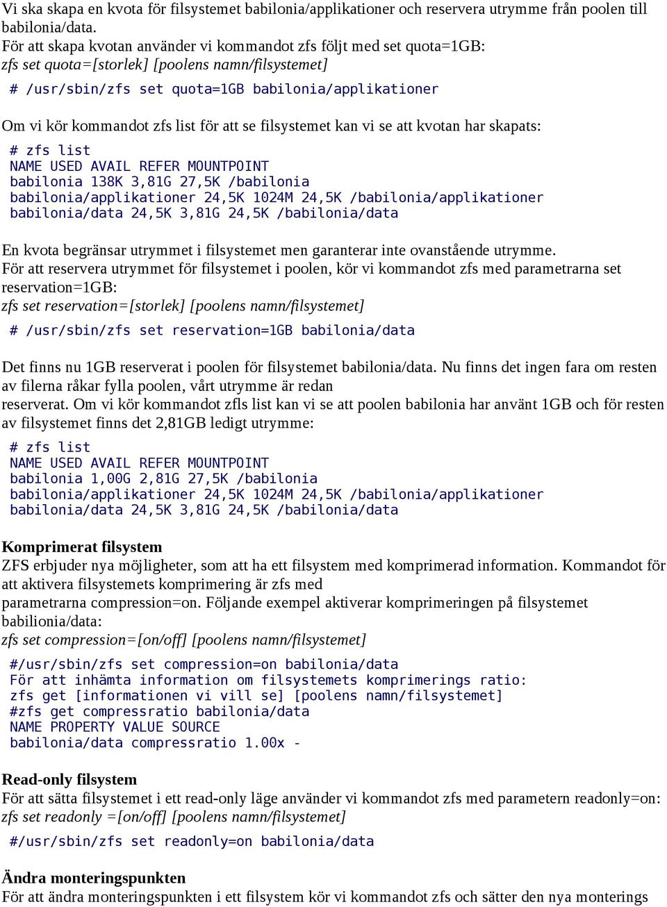 zfs list för att se filsystemet kan vi se att kvotan har skapats: # zfs list babilonia 138K 3,81G 27,5K /babilonia babilonia/applikationer 24,5K 1024M 24,5K /babilonia/applikationer babilonia/data