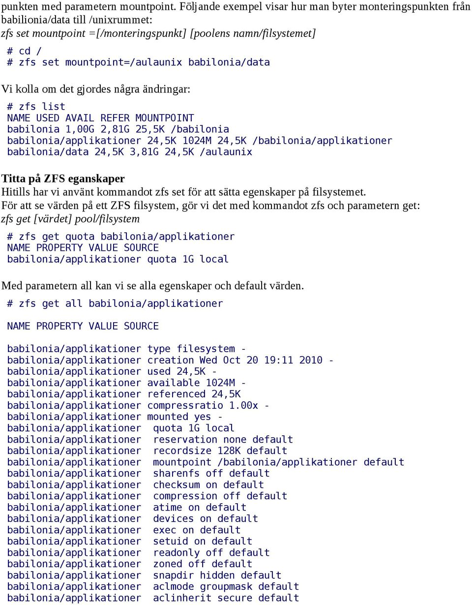 babilonia/data Vi kolla om det gjordes några ändringar: # zfs list babilonia 1,00G 2,81G 25,5K /babilonia babilonia/applikationer 24,5K 1024M 24,5K /babilonia/applikationer babilonia/data 24,5K 3,81G