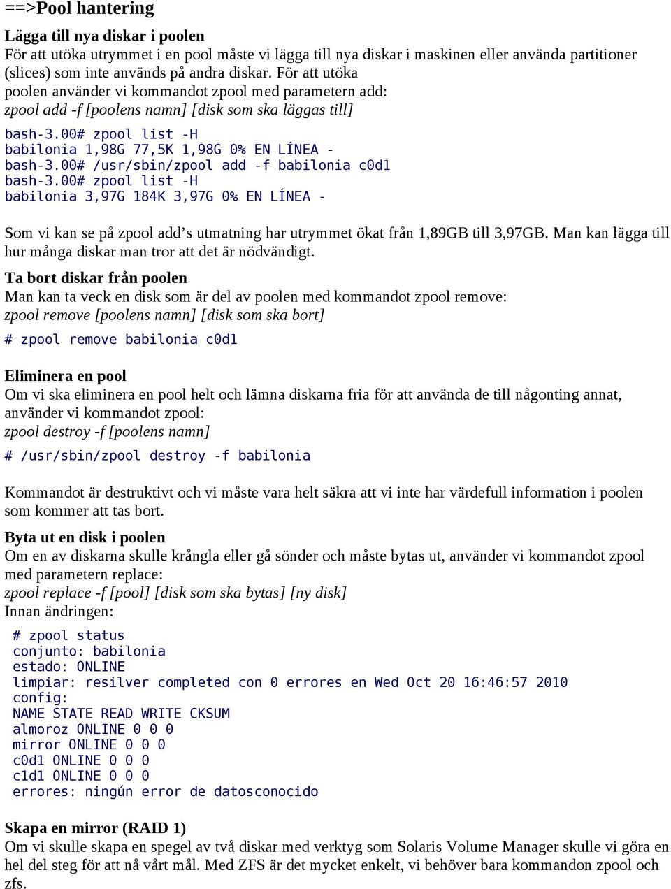 00# /usr/sbin/zpool add -f babilonia c0d1 bash-3.00# zpool list -H babilonia 3,97G 184K 3,97G 0% EN LÍNEA - Som vi kan se på zpool add s utmatning har utrymmet ökat från 1,89GB till 3,97GB.