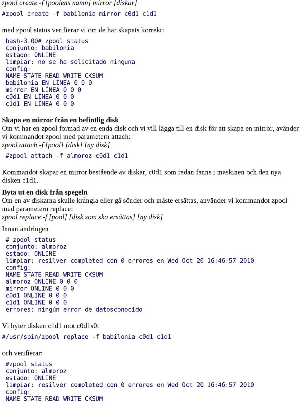 Om vi har en zpool formad av en enda disk och vi vill lägga till en disk för att skapa en mirror, avänder vi kommandot zpool med parametern attach: zpool attach -f [pool] [disk] [ny disk] #zpool