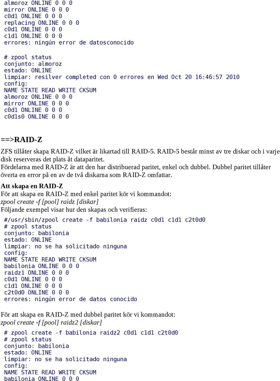 RAID-5 består minst av tre diskar och i varje disk reserveras det plats åt dataparitet. Fördelarna med RAID-Z är att den har distribuerad paritet, enkel och dubbel.