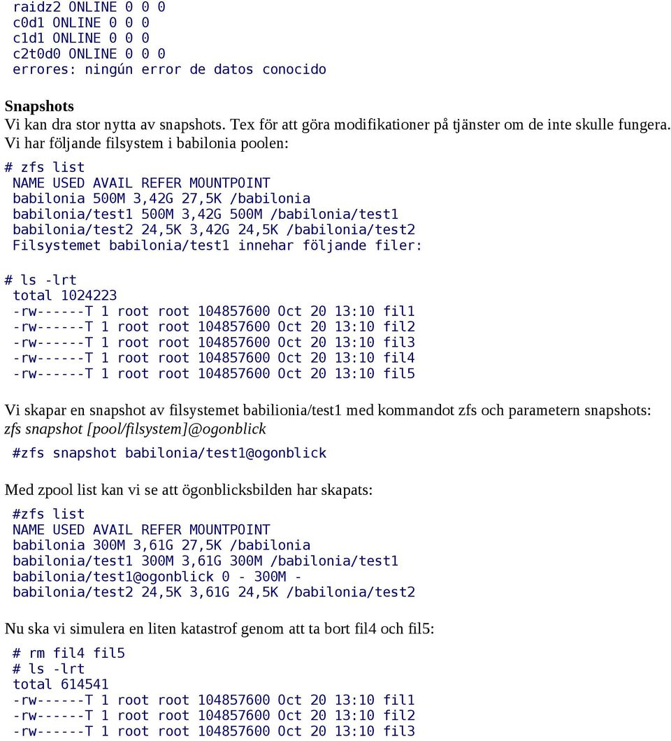 Vi har följande filsystem i babilonia poolen: # zfs list babilonia 500M 3,42G 27,5K /babilonia babilonia/test1 500M 3,42G 500M /babilonia/test1 babilonia/test2 24,5K 3,42G 24,5K /babilonia/test2