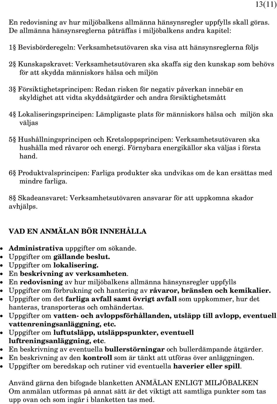 kunskap som behövs för att skydda människors hälsa och miljön 3 Försiktighetsprincipen: Redan risken för negativ påverkan innebär en skyldighet att vidta skyddsåtgärder och andra försiktighetsmått 4