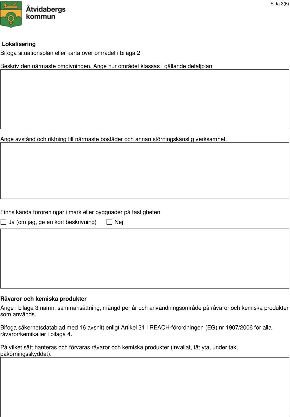 Finns kända föroreningar i mark eller byggnader på fastigheten Ja (om jag, ge en kort beskrivning) Nej Råvaror och kemiska produkter Ange i bilaga 3 namn, sammansättning, mängd per år och