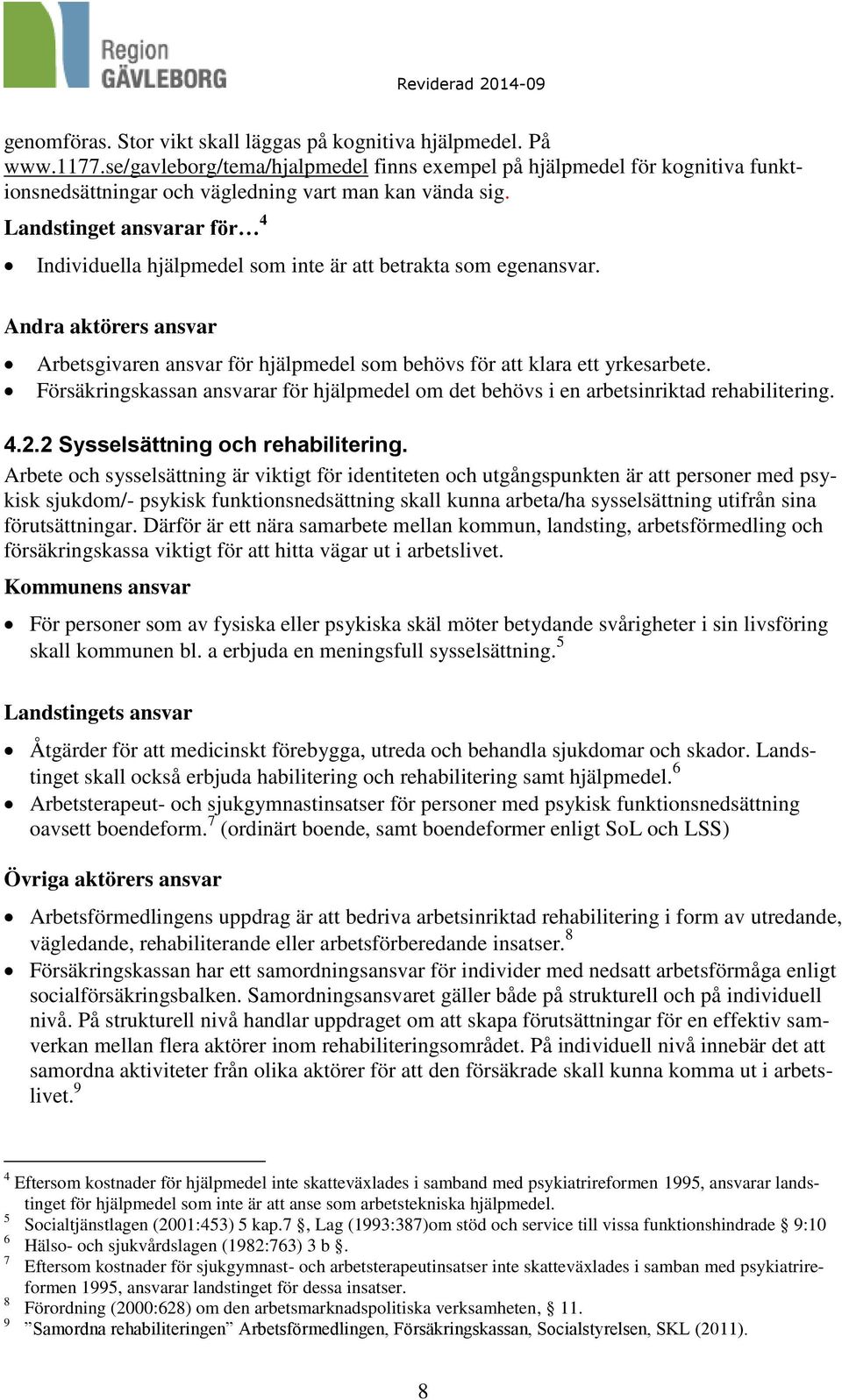 Landstinget ansvarar för 4 Individuella hjälpmedel som inte är att betrakta som egenansvar. Andra aktörers ansvar Arbetsgivaren ansvar för hjälpmedel som behövs för att klara ett yrkesarbete.