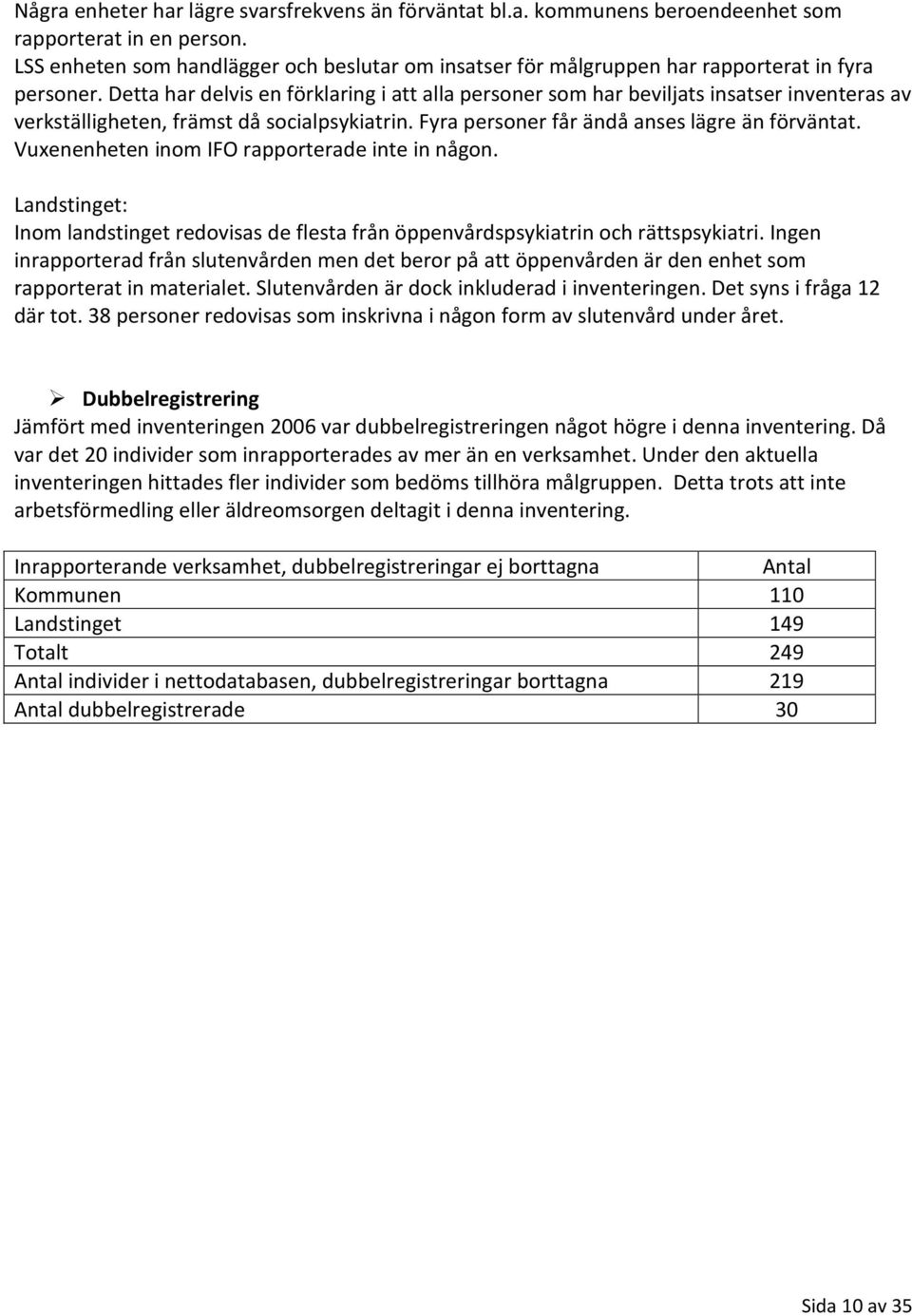 Detta har delvis en förklaring i att alla personer som har beviljats er inventeras av verkställigheten, främst då socialpsykiatrin. Fyra personer får ändå anses lägre än förväntat.