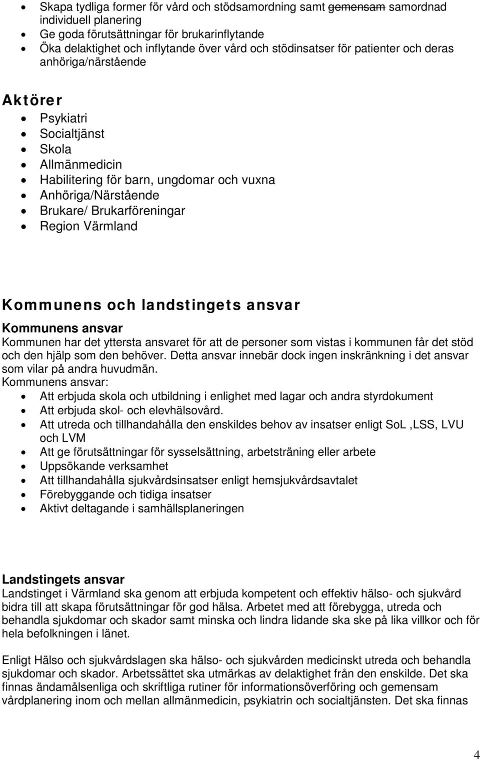 Kommunens och landstingets ansvar Kommunens ansvar Kommunen har det yttersta ansvaret för att de personer som vistas i kommunen får det stöd och den hjälp som den behöver.