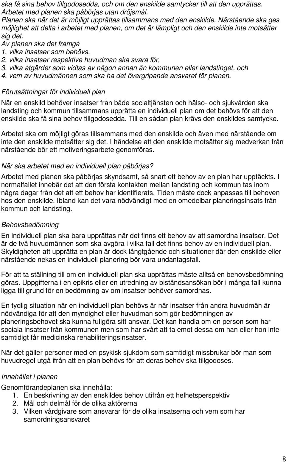 Av planen ska det framgå 1. vilka insatser som behövs, 2. vilka insatser respektive huvudman ska svara för, 3. vilka åtgärder som vidtas av någon annan än kommunen eller landstinget, och 4.