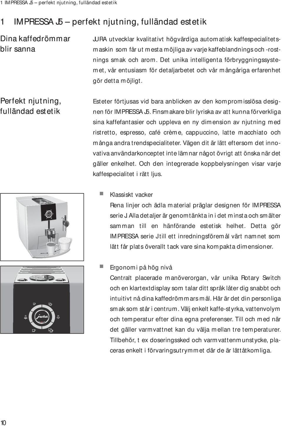Det unika inteigenta förbryggningssystemet, vår entusiasm för detajarbetet ch vår mångåriga erfarenhet gör detta möjigt. Esteter förtjusas vid bara anbicken av den kmrmissösa designen för IMPRESSA J5.