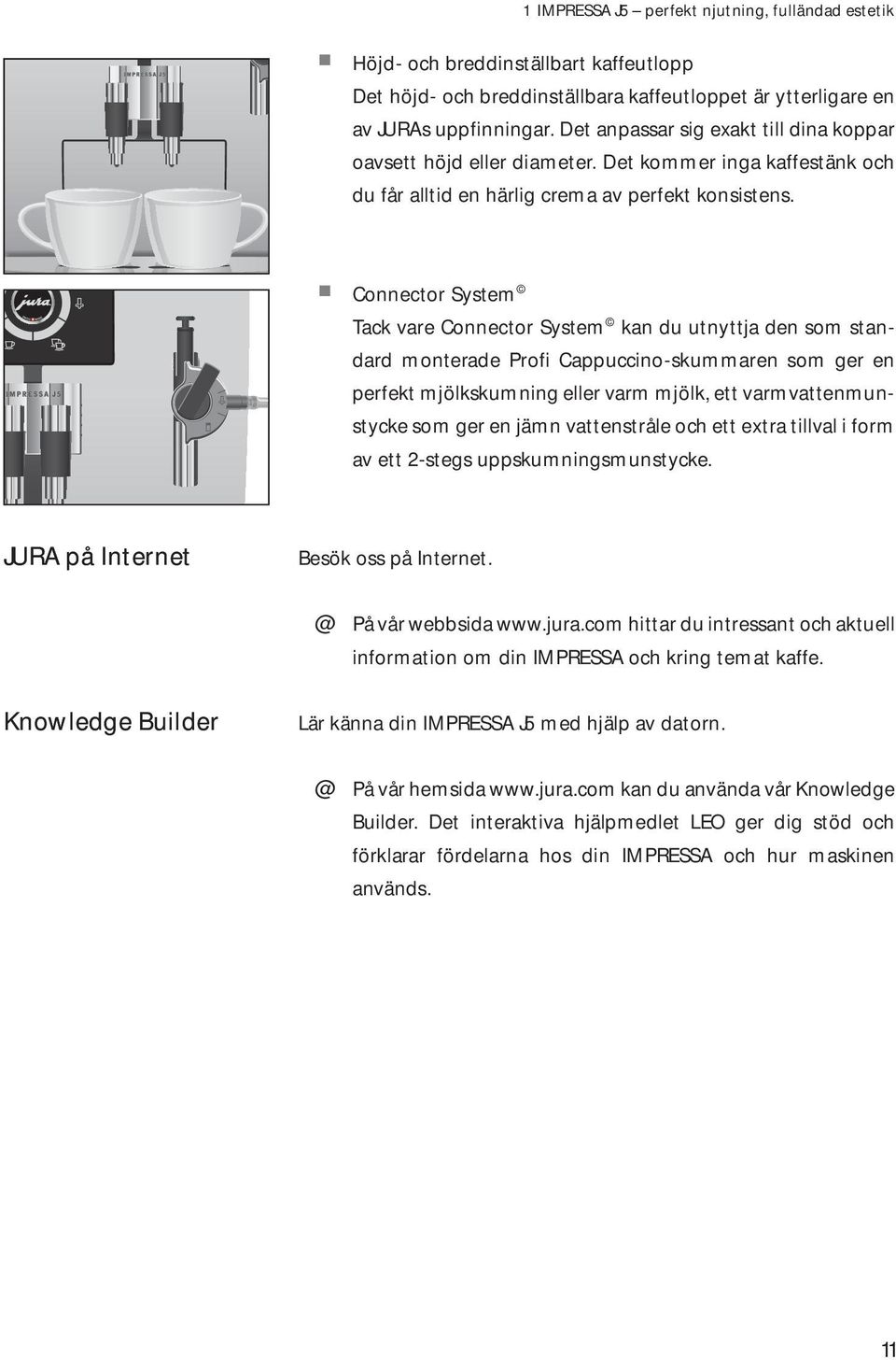 Cnnectr System Tack vare Cnnectr System kan du utnyttja den sm standard mnterade Prfi Cauccin-skummaren sm ger en erfekt mjökskumning eer varm mjök, ett varmvattenmunstycke sm ger en jämn vattenstråe