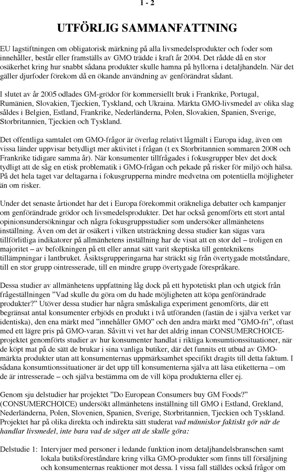 I slutet av år 2005 odlades GM-grödor för kommersiellt bruk i Frankrike, Portugal, Rumänien, Slovakien, Tjeckien, Tyskland, och Ukraina.