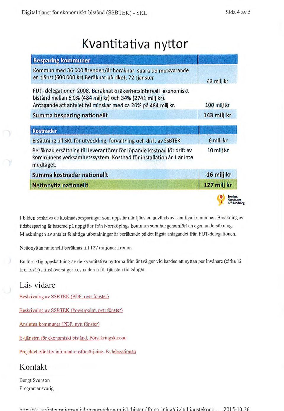 Summa besparing nationellt 43 milj kr 100 mi1lj kr 143 milj kr Ersättning till SKL tör ut veckling, förvaltnfng och drift av SSBTEK Beräknad ersättning tm leverantörer för löpande kostnad för drift