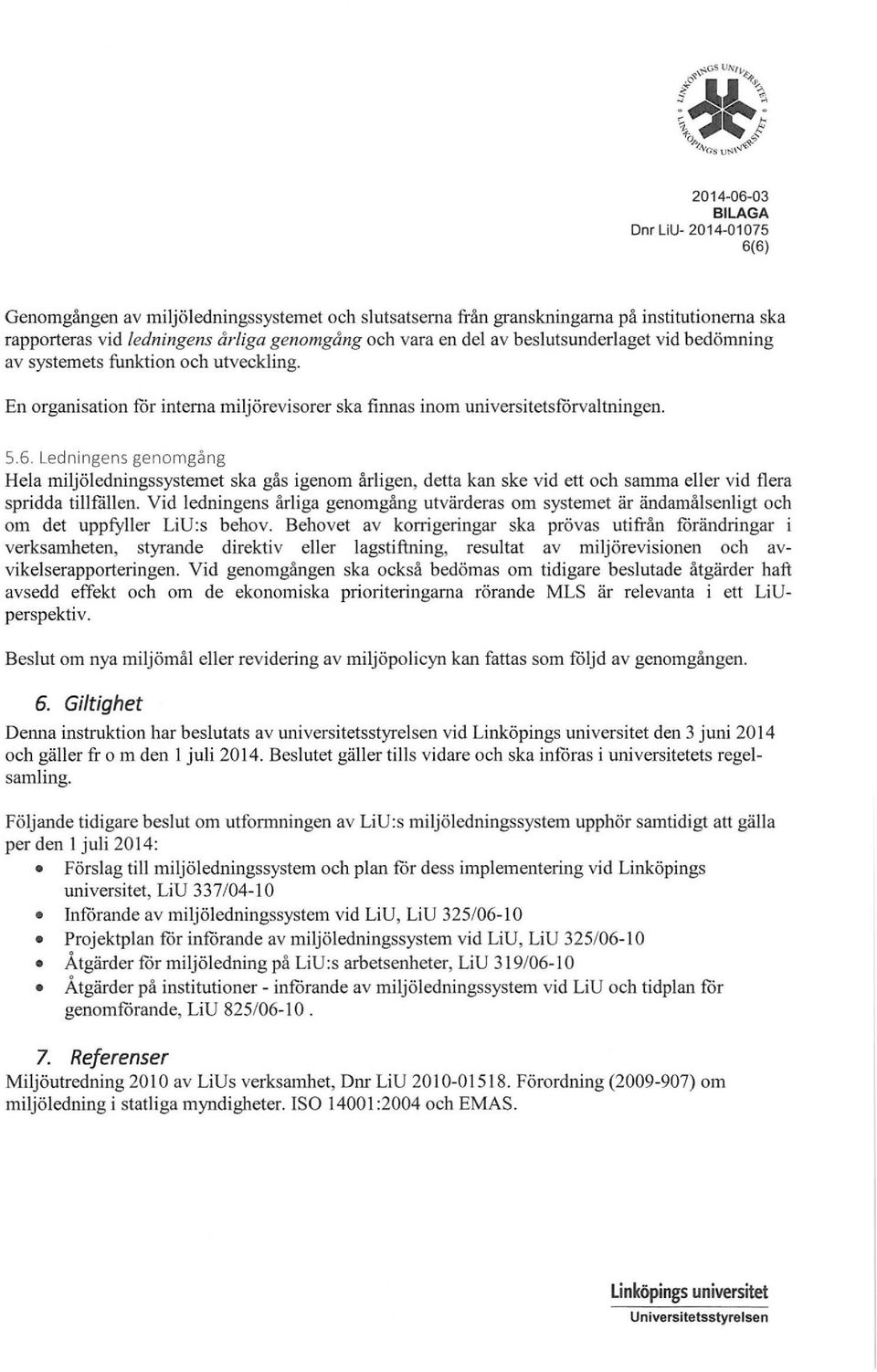 Ledningens genomgång Hela miljöledningssystemet ska gås igenom årligen, detta kan ske vid ett och samma eller vid flera spridda tillfållen.