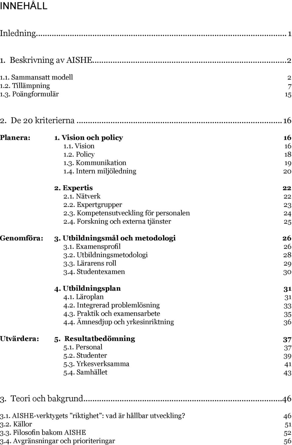 Utbildningsmål och metodologi 26 3.1. Examensprofil 26 3.2. Utbildningsmetodologi 28 3.3. Lärarens roll 29 3.4. Studentexamen 30 4. Utbildningsplan 31 4.1. Läroplan 31 4.2. Integrerad problemlösning 33 4.