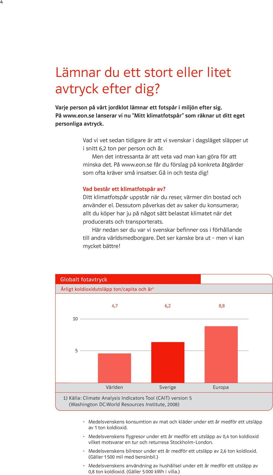 Men det intressanta är att veta vad man kan göra för att minska det. På www.eon.se får du förslag på konkreta åtgärder som ofta kräver små insatser. Gå in och testa dig!