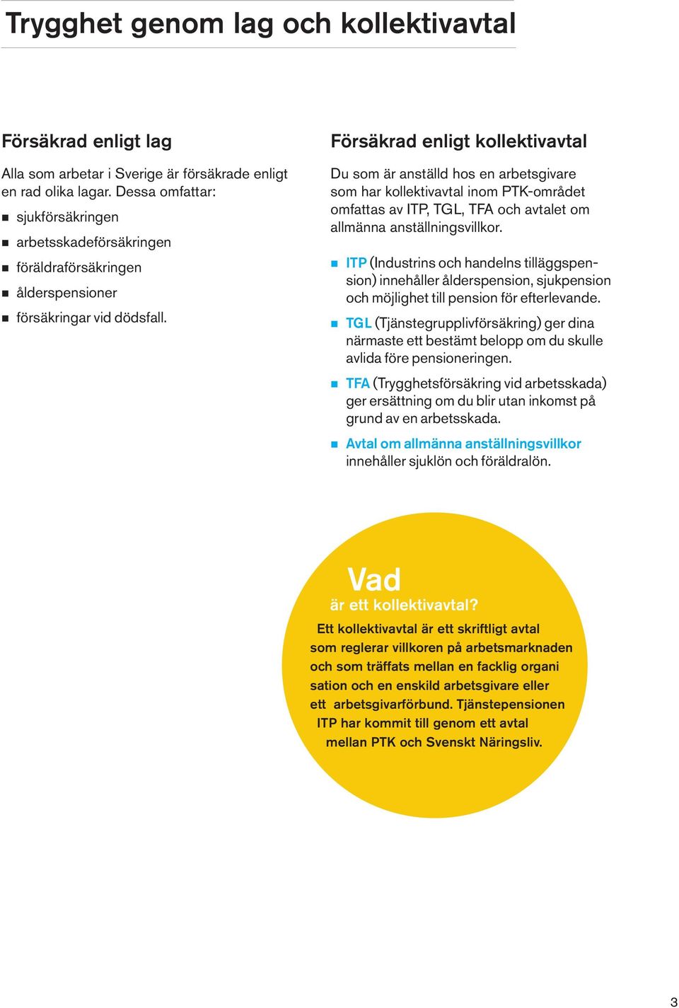 Försäkrad enligt kollektivavtal Du som är anställd hos en arbetsgivare som har kollektivavtal inom PTK-området omfattas av ITP, TGL, TFA och avtalet om allmänna anställningsvillkor.