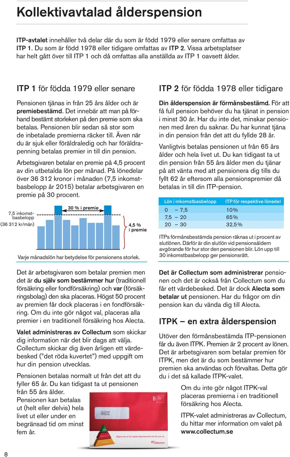 Det innebär att man på förhand bestämt storleken på den premie som ska betalas. Pensionen blir sedan så stor som de inbetalade premierna räcker till.