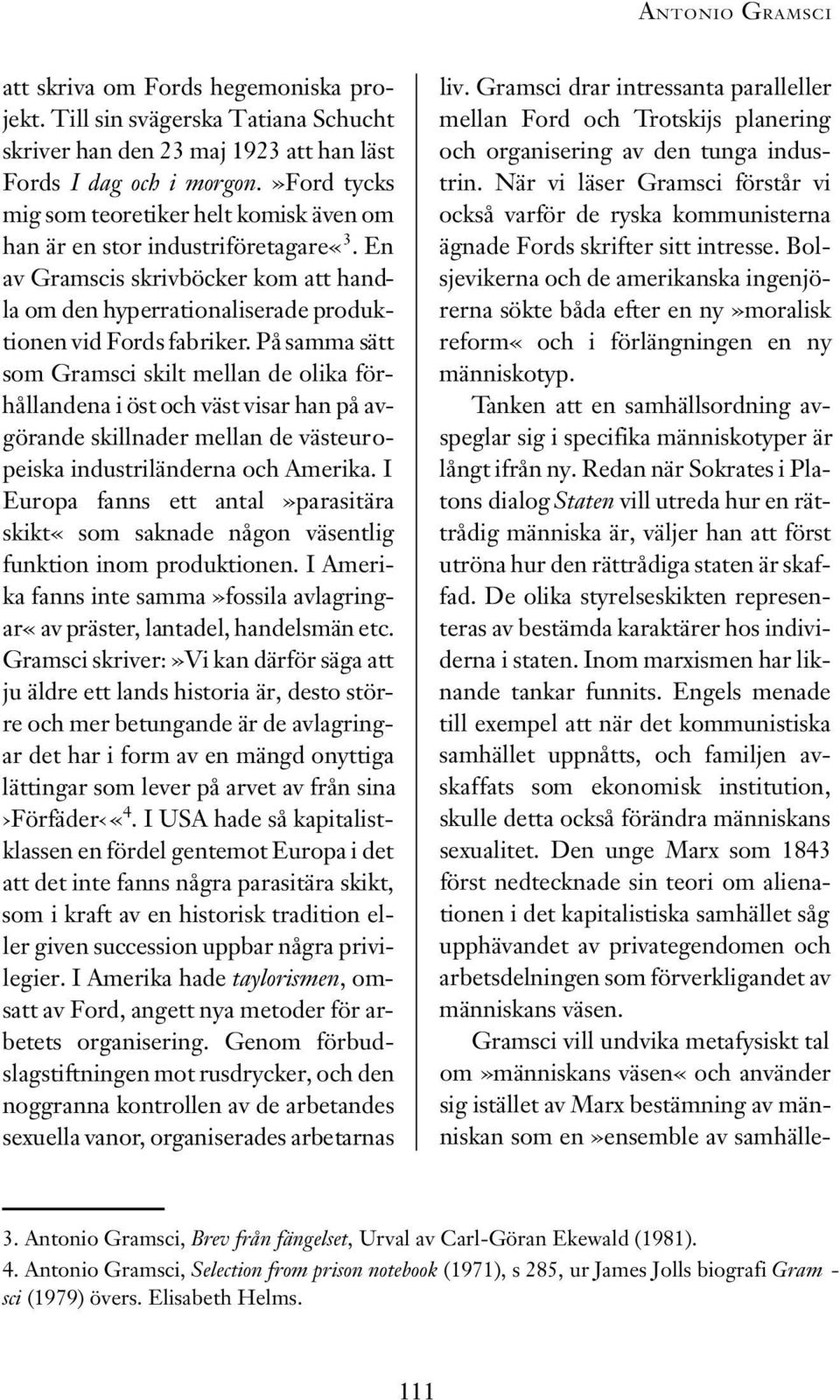 På samma sätt som Gramsci skilt mellan de olika förhållandena i öst och väst visar han på avgörande skillnader mellan de västeuropeiska industriländerna och Amerika.