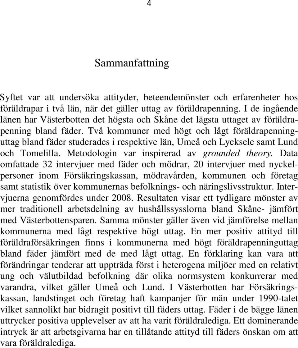 Två kommuner med högt och lågt föräldrapenninguttag bland fäder studerades i respektive län, Umeå och Lycksele samt Lund och Tomelilla. Metodologin var inspirerad av grounded theory.