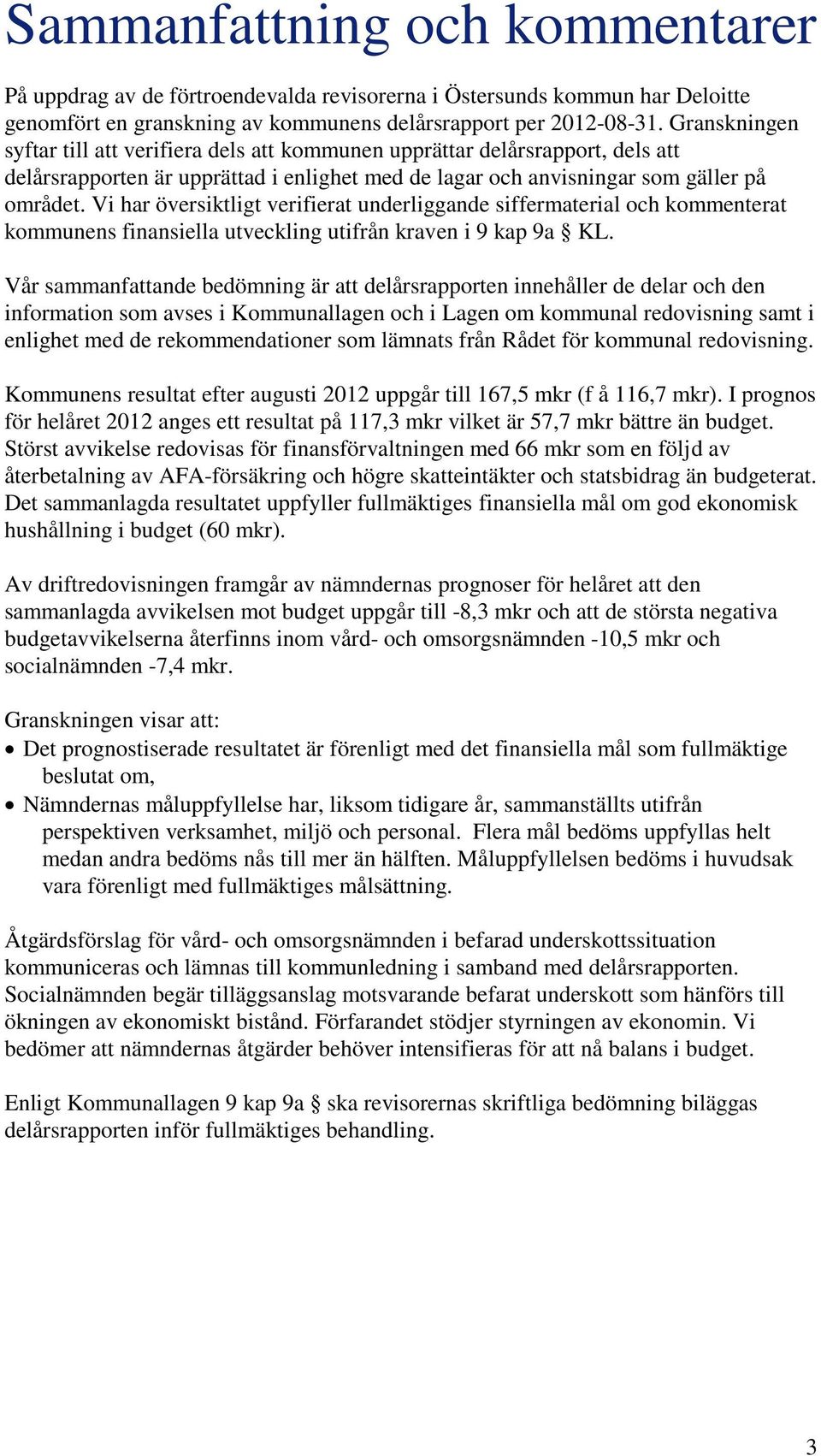Vi har översiktligt verifierat underliggande siffermaterial och kommenterat kommunens finansiella utveckling utifrån kraven i 9 kap 9a KL.