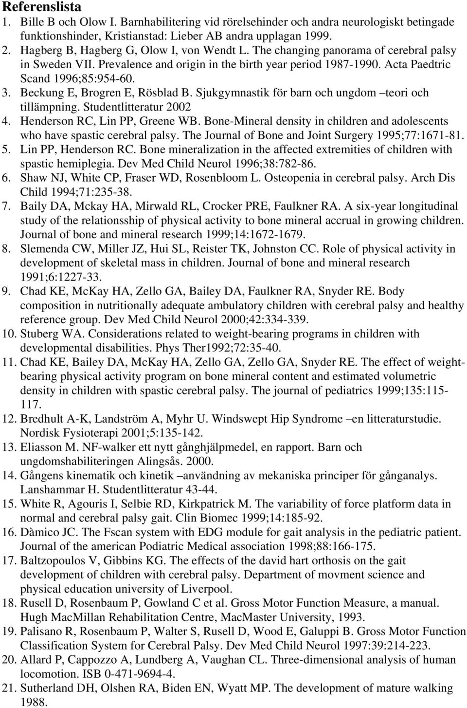 Beckung E, Brogren E, Rösblad B. Sjukgymnastik för barn och ungdom teori och tillämpning. Studentlitteratur 2002 4. Henderson RC, Lin PP, Greene WB.