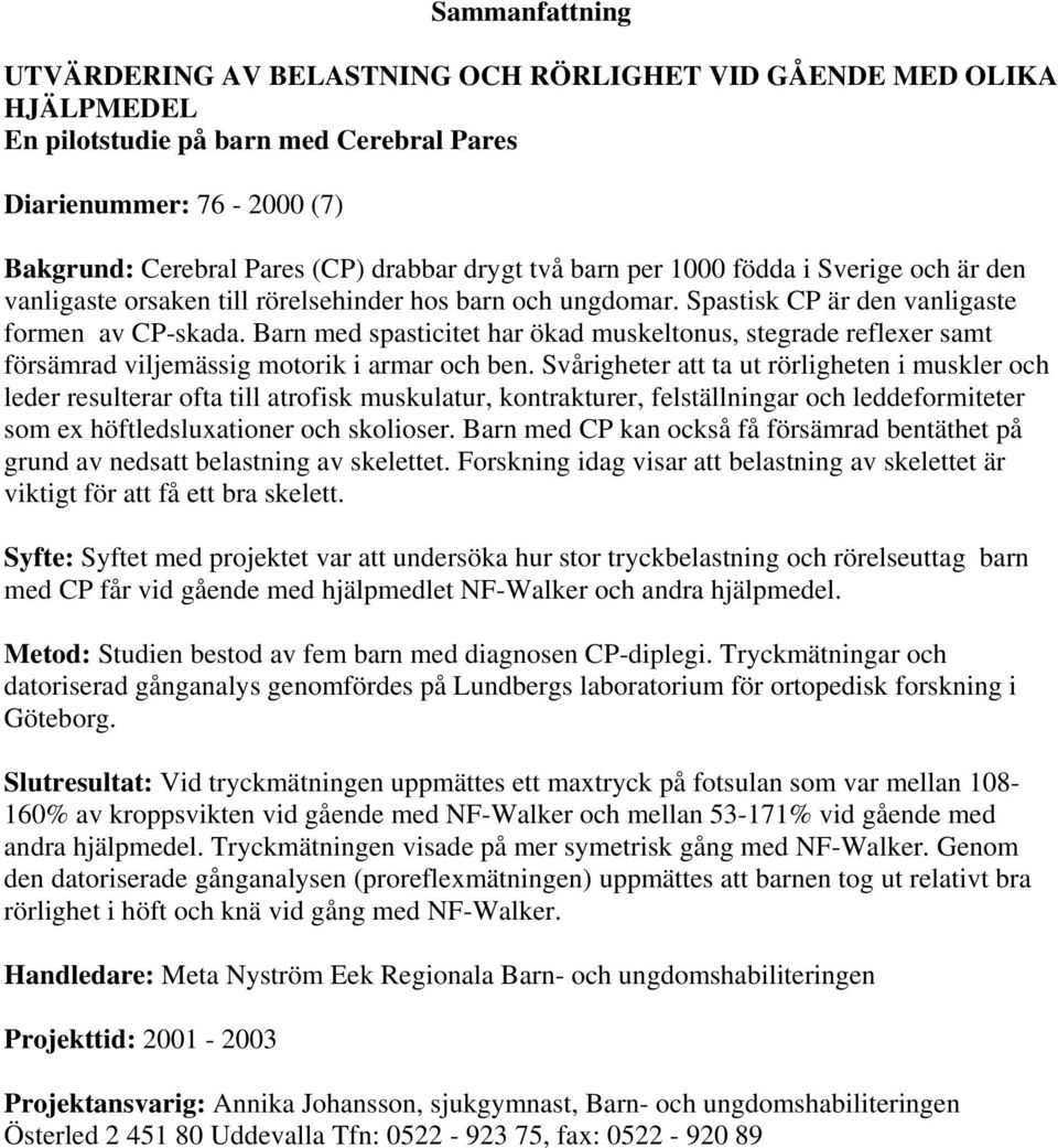 Barn med spasticitet har ökad muskeltonus, stegrade reflexer samt försämrad viljemässig motorik i armar och ben.
