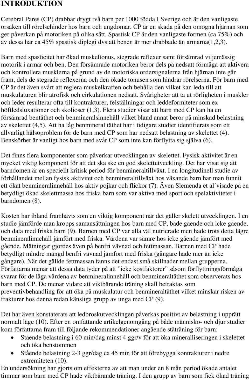 Spastisk CP är den vanligaste formen (ca 75%) och av dessa har ca 45% spastisk diplegi dvs att benen är mer drabbade än armarna(1,2,3).